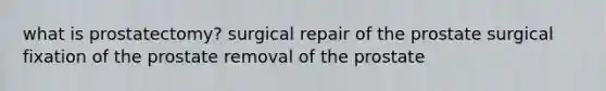 what is prostatectomy? surgical repair of the prostate surgical fixation of the prostate removal of the prostate