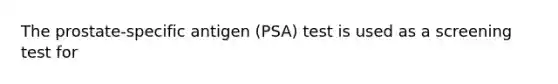 The prostate-specific antigen (PSA) test is used as a screening test for