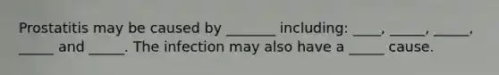 Prostatitis may be caused by _______ including: ____, _____, _____, _____ and _____. The infection may also have a _____ cause.