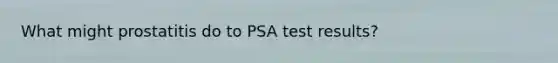 What might prostatitis do to PSA test results?