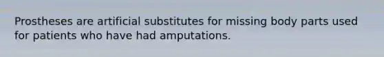 Prostheses are artificial substitutes for missing body parts used for patients who have had amputations.