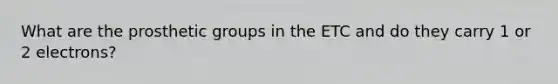 What are the prosthetic groups in the ETC and do they carry 1 or 2 electrons?