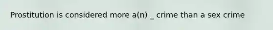Prostitution is considered more a(n) _ crime than a sex crime