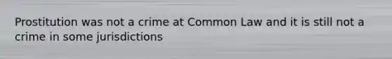 Prostitution was not a crime at Common Law and it is still not a crime in some jurisdictions