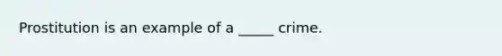 Prostitution is an example of a _____ crime.