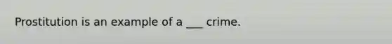 Prostitution is an example of a ___ crime.