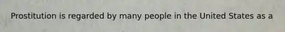 Prostitution is regarded by many people in the United States as a