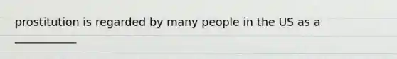 prostitution is regarded by many people in the US as a ___________