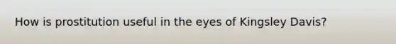 How is prostitution useful in the eyes of Kingsley Davis?