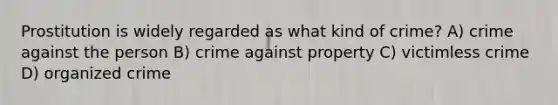 Prostitution is widely regarded as what kind of crime? A) crime against the person B) crime against property C) victimless crime D) organized crime