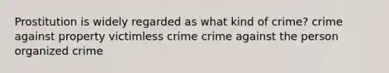 Prostitution is widely regarded as what kind of crime? crime against property victimless crime crime against the person organized crime