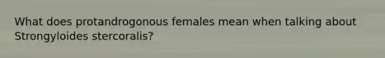 What does protandrogonous females mean when talking about Strongyloides stercoralis?