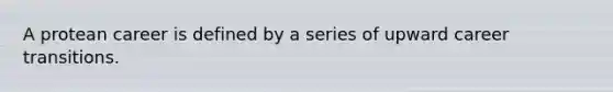 A protean career is defined by a series of upward career transitions.