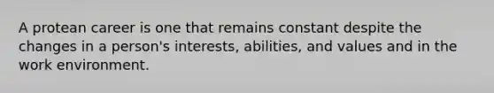 A protean career is one that remains constant despite the changes in a person's interests, abilities, and values and in the work environment.
