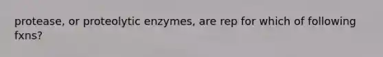 protease, or proteolytic enzymes, are rep for which of following fxns?