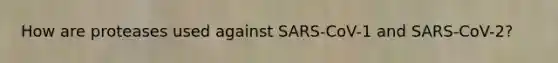 How are proteases used against SARS-CoV-1 and SARS-CoV-2?