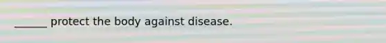 ______ protect the body against disease.