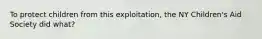 To protect children from this exploitation, the NY Children's Aid Society did what?