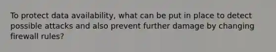 To protect data availability, what can be put in place to detect possible attacks and also prevent further damage by changing firewall rules?