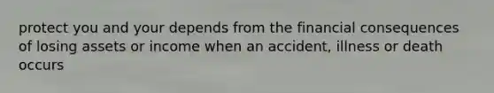 protect you and your depends from the financial consequences of losing assets or income when an accident, illness or death occurs