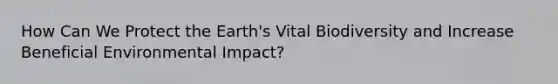 How Can We Protect the Earth's Vital Biodiversity and Increase Beneficial Environmental Impact?