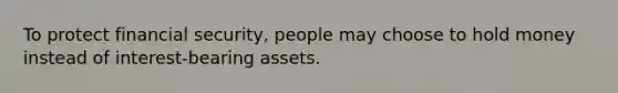 To protect financial security, people may choose to hold money instead of interest-bearing assets.