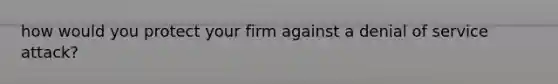 how would you protect your firm against a denial of service attack?