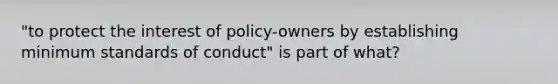 "to protect the interest of policy-owners by establishing minimum standards of conduct" is part of what?