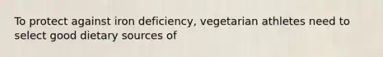 To protect against iron deficiency, vegetarian athletes need to select good dietary sources of