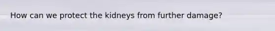 How can we protect the kidneys from further damage?