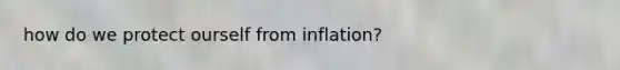 how do we protect ourself from inflation?