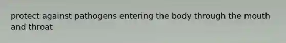 protect against pathogens entering the body through <a href='https://www.questionai.com/knowledge/krBoWYDU6j-the-mouth' class='anchor-knowledge'>the mouth</a> and throat