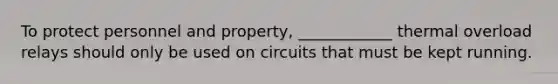 To protect personnel and property, ____________ thermal overload relays should only be used on circuits that must be kept running.