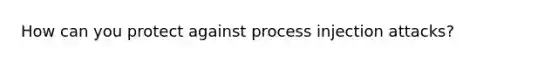 How can you protect against process injection attacks?