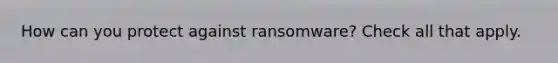 How can you protect against ransomware? Check all that apply.