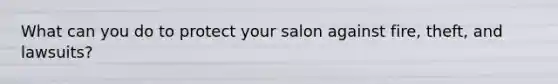 What can you do to protect your salon against fire, theft, and lawsuits?