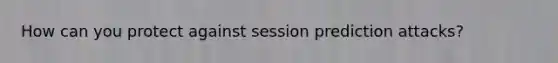 How can you protect against session prediction attacks?