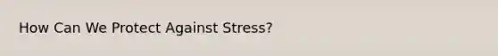 How Can We Protect Against Stress?