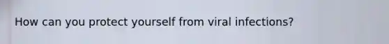 How can you protect yourself from viral infections?