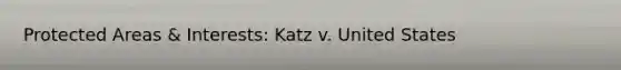 Protected Areas & Interests: Katz v. United States