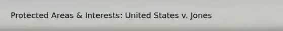 Protected Areas & Interests: United States v. Jones