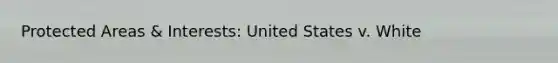 Protected Areas & Interests: United States v. White