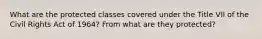 What are the protected classes covered under the Title VII of the Civil Rights Act of 1964? From what are they protected?