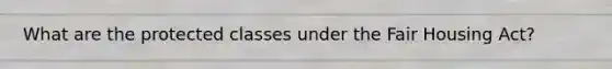 What are the protected classes under the Fair Housing Act?