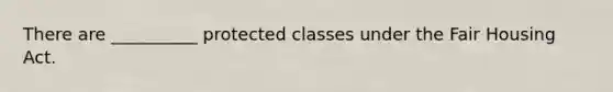 There are __________ protected classes under the Fair Housing Act.