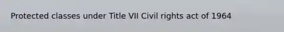 Protected classes under Title VII Civil rights act of 1964