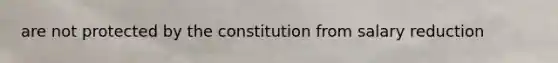 are not protected by the constitution from salary reduction