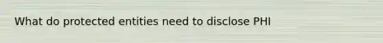 What do protected entities need to disclose PHI