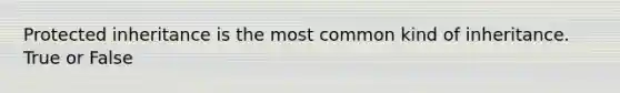 Protected inheritance is the most common kind of inheritance. True or False