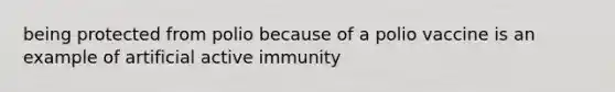 being protected from polio because of a polio vaccine is an example of artificial active immunity